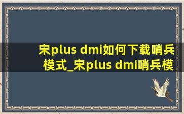 宋plus dmi如何下载哨兵模式_宋plus dmi哨兵模式安装教程